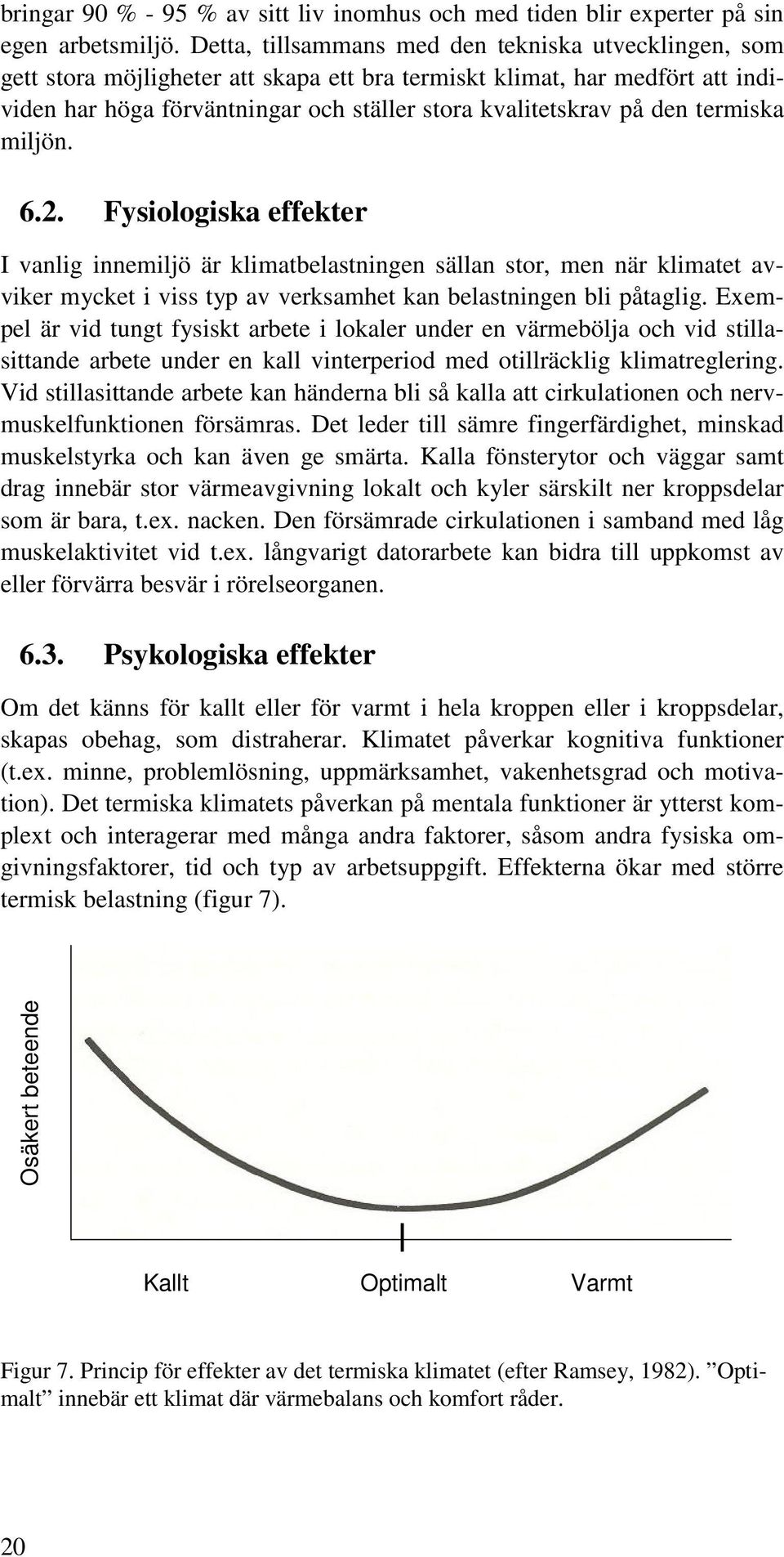 termiska miljön. 6.2. Fysiologiska effekter I vanlig innemiljö är klimatbelastningen sällan stor, men när klimatet avviker mycket i viss typ av verksamhet kan belastningen bli påtaglig.