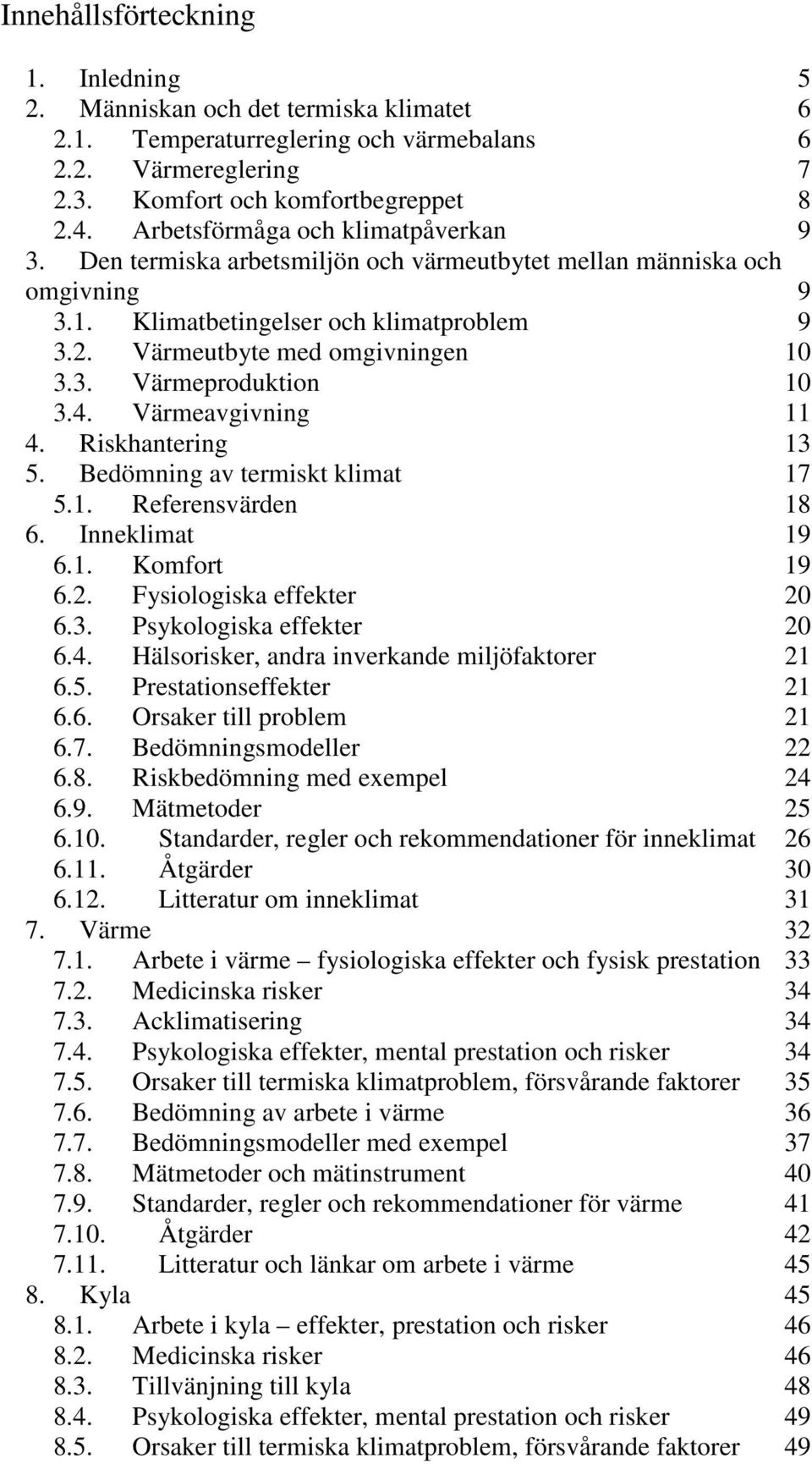 4. Värmeavgivning 11 4. Riskhantering 13 5. Bedömning av termiskt klimat 17 5.1. Referensvärden 18 6. Inneklimat 19 6.1. Komfort 19 6.2. Fysiologiska effekter 20 6.3. Psykologiska effekter 20 6.4. Hälsorisker, andra inverkande miljöfaktorer 21 6.