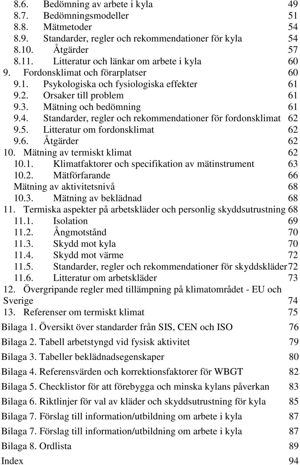 Standarder, regler och rekommendationer för fordonsklimat 62 9.5. Litteratur om fordonsklimat 62 9.6. Åtgärder 62 10. Mätning av termiskt klimat 62 10.1. Klimatfaktorer och specifikation av mätinstrument 63 10.
