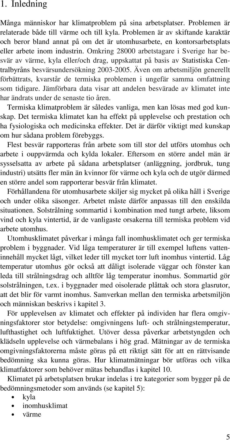 Omkring 28000 arbetstagare i Sverige har besvär av värme, kyla eller/och drag, uppskattat på basis av Statistiska Centralbyråns besvärsundersökning 2003-2005.