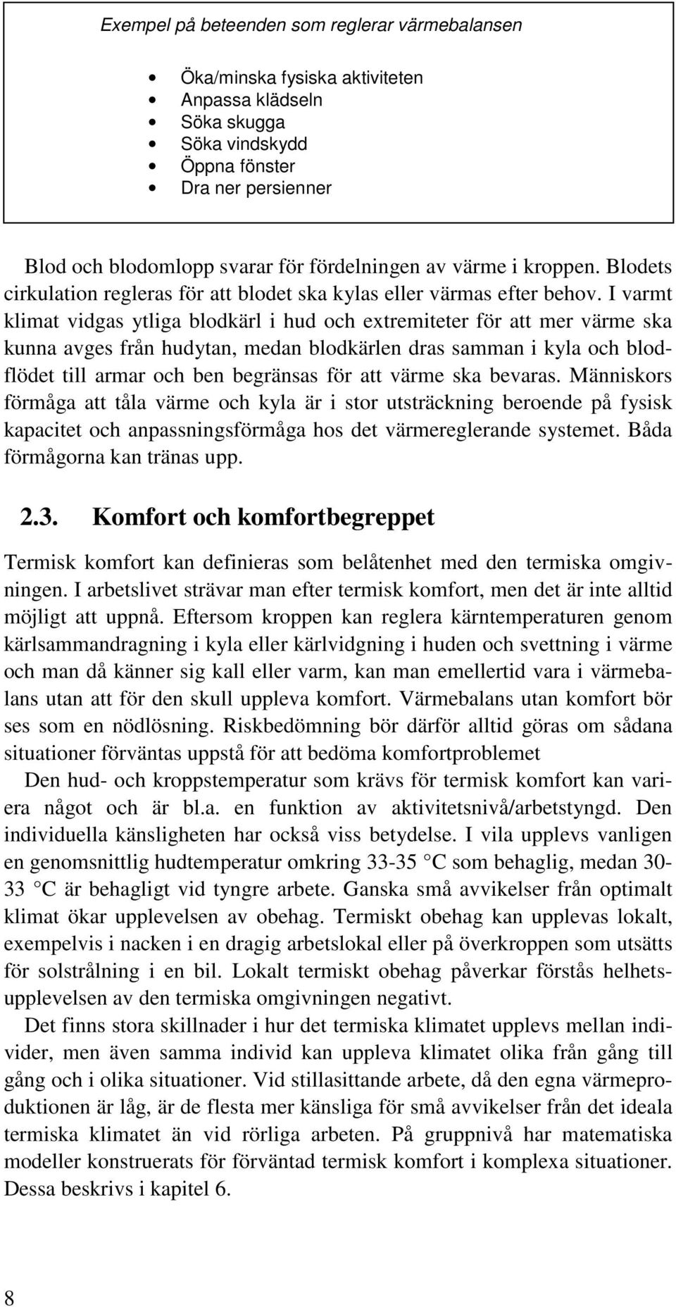 I varmt klimat vidgas ytliga blodkärl i hud och extremiteter för att mer värme ska kunna avges från hudytan, medan blodkärlen dras samman i kyla och blodflödet till armar och ben begränsas för att