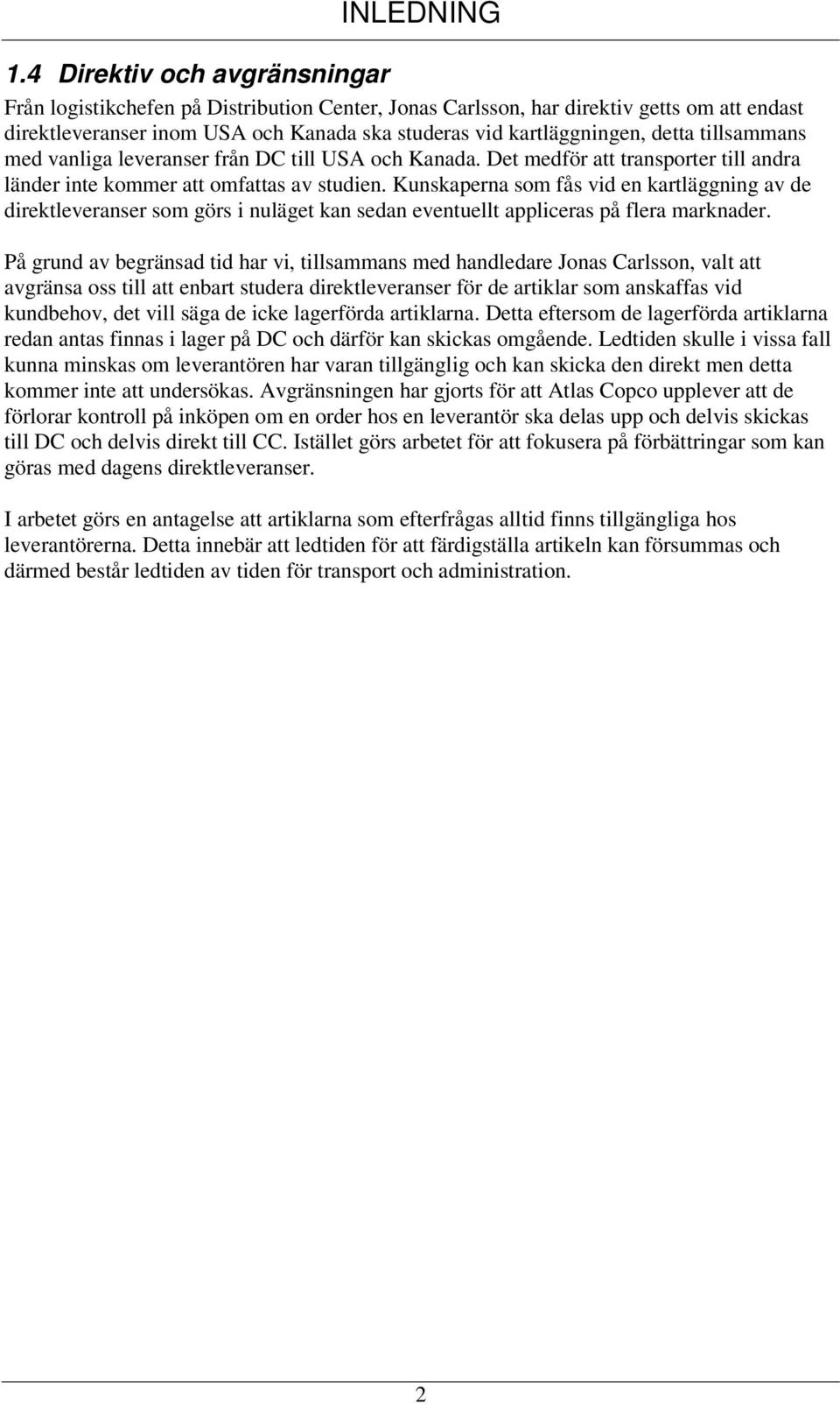 tillsammans med vanliga leveranser från DC till USA och Kanada. Det medför att transporter till andra länder inte kommer att omfattas av studien.