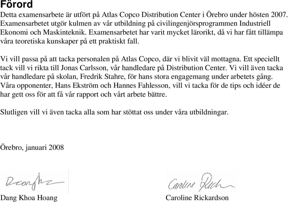 Examensarbetet har varit mycket lärorikt, då vi har fått tillämpa våra teoretiska kunskaper på ett praktiskt fall. Vi vill passa på att tacka personalen på Atlas Copco, där vi blivit väl mottagna.