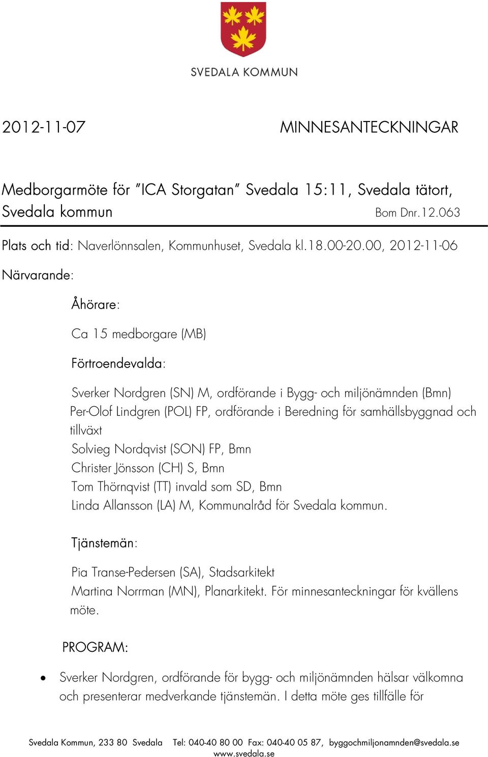 samhällsbyggnad och tillväxt Solvieg Nordqvist (SON) FP, Bmn Christer Jönsson (CH) S, Bmn Tom Thörnqvist (TT) invald som SD, Bmn Linda Allansson (LA) M, Kommunalråd för Svedala kommun.