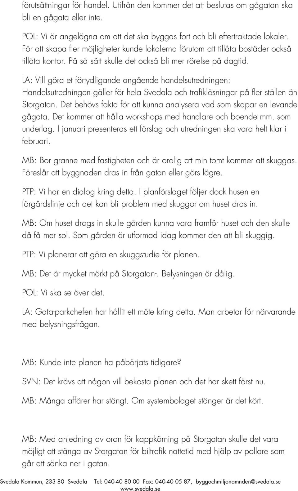 LA: Vill göra et förtydligande angående handelsutredningen: Handelsutredningen gäller för hela Svedala och trafiklösningar på fler ställen än Storgatan.