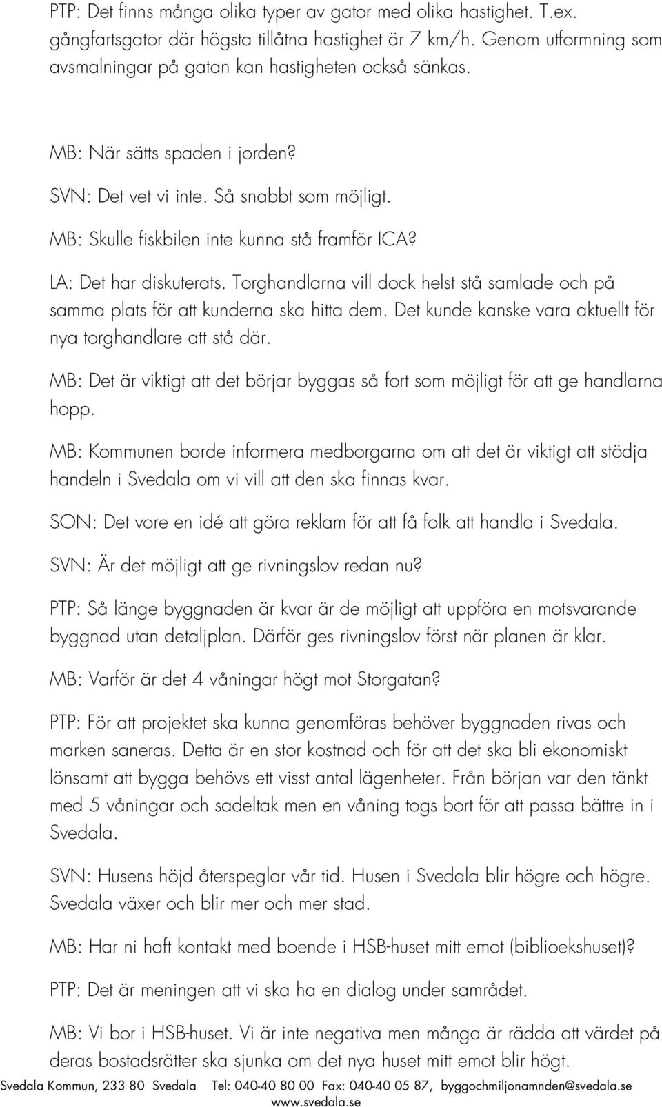 Torghandlarna vill dock helst stå samlade och på samma plats för att kunderna ska hitta dem. Det kunde kanske vara aktuellt för nya torghandlare att stå där.