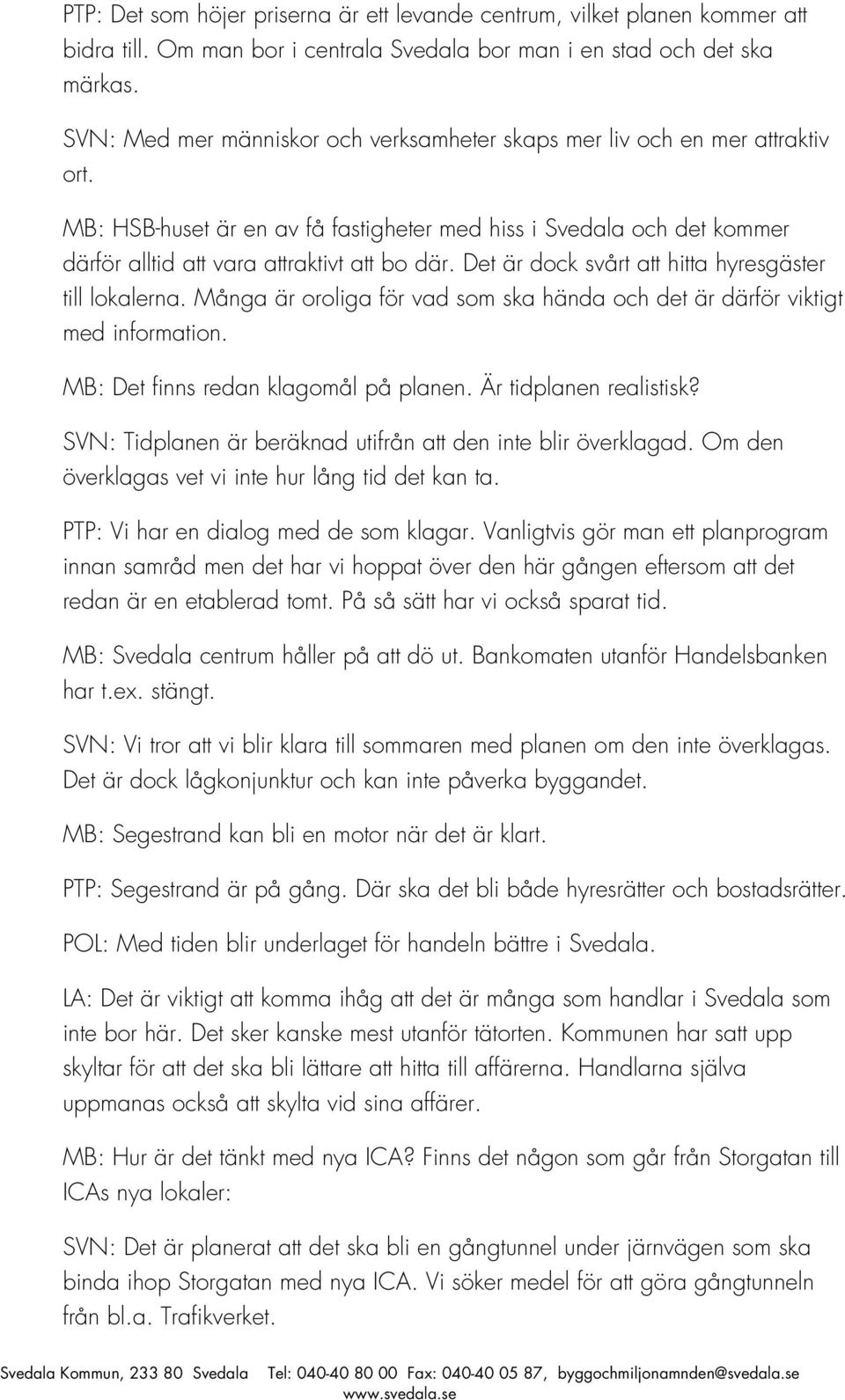 Det är dock svårt att hitta hyresgäster till lokalerna. Många är oroliga för vad som ska hända och det är därför viktigt med information. MB: Det finns redan klagomål på planen.