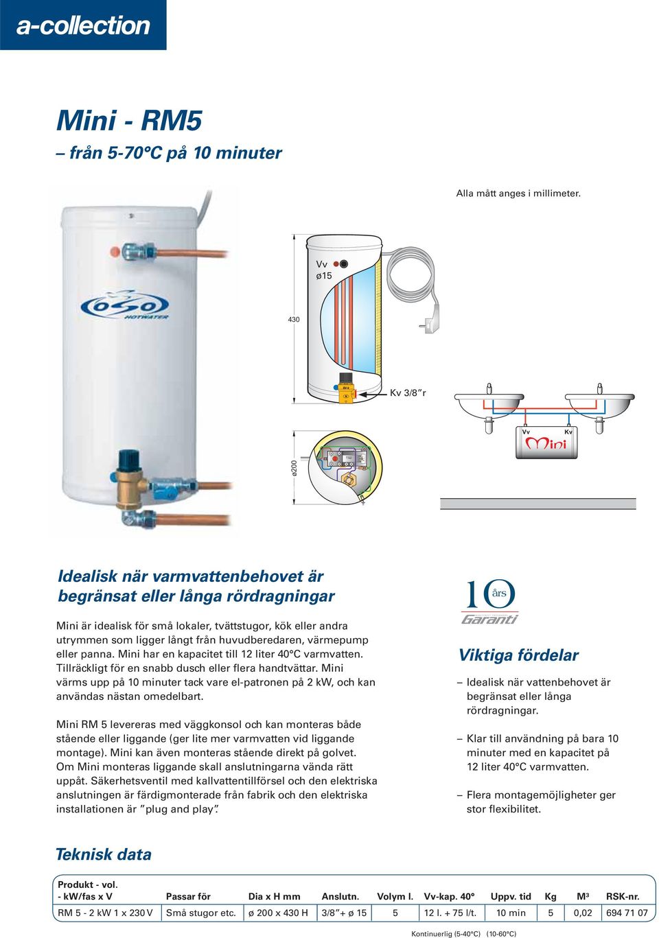 Tillräckligt för en snabb dusch eller flera handtvättar. Mini värms upp på 10 minuter tack vare el-patronen på 2 kw, och kan användas nästan omedelbart.