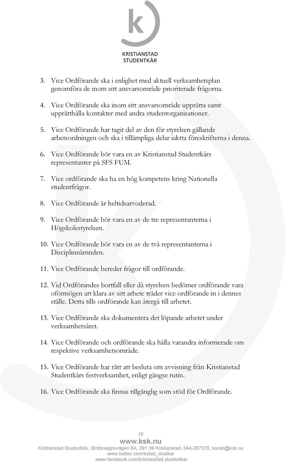 Vice Ordförande har tagit del av den för styrelsen gällande arbetsordningen och ska i tillämpliga delar iaktta föreskrifterna i denna. 6.