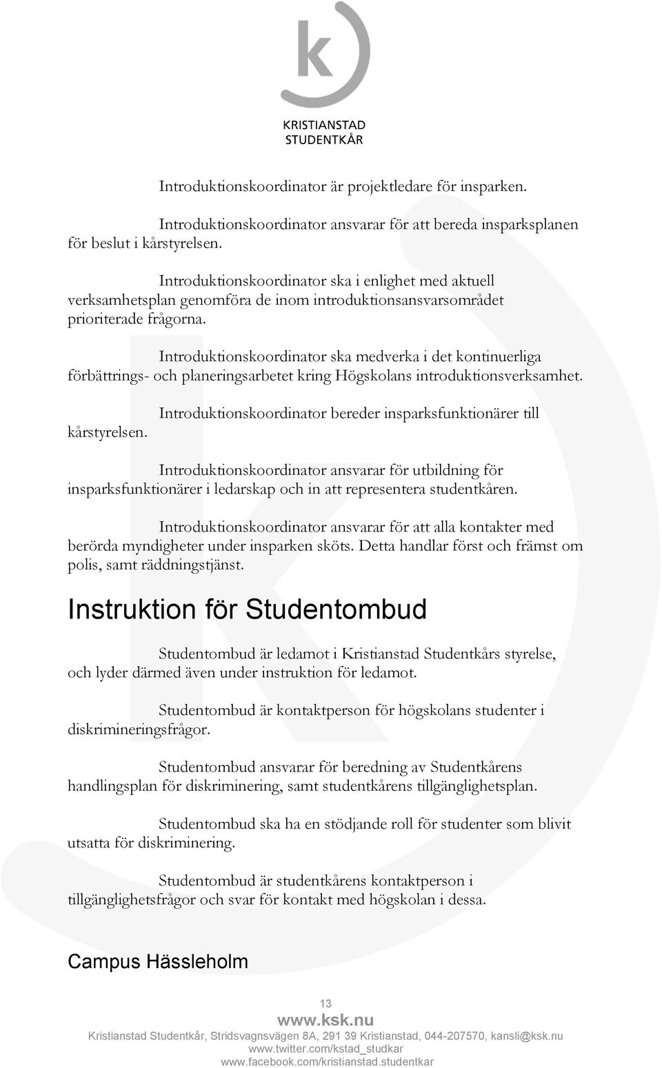 Introduktionskoordinator ska medverka i det kontinuerliga förbättrings- och planeringsarbetet kring Högskolans introduktionsverksamhet. kårstyrelsen.