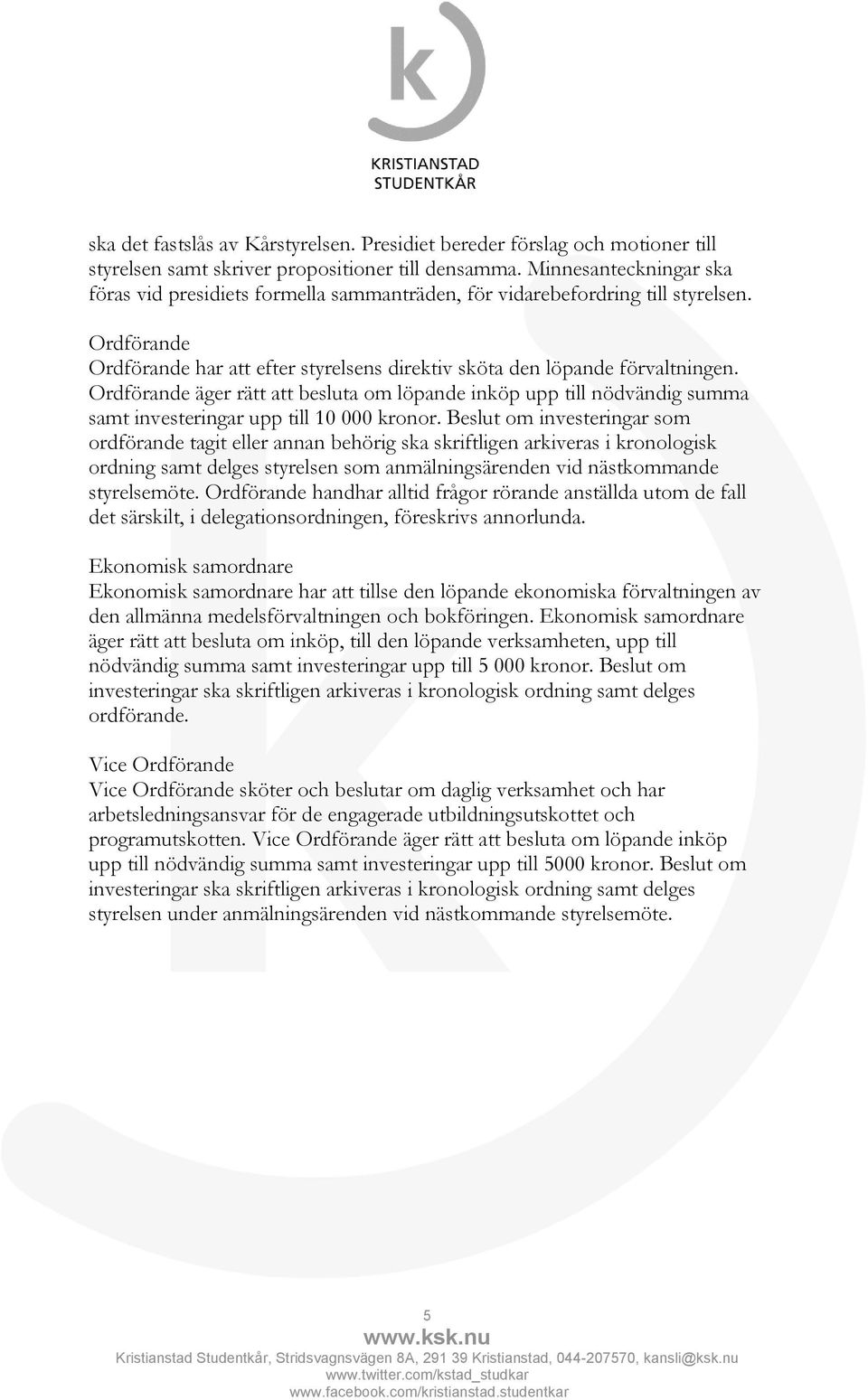 Ordförande äger rätt att besluta om löpande inköp upp till nödvändig summa samt investeringar upp till 10 000 kronor.