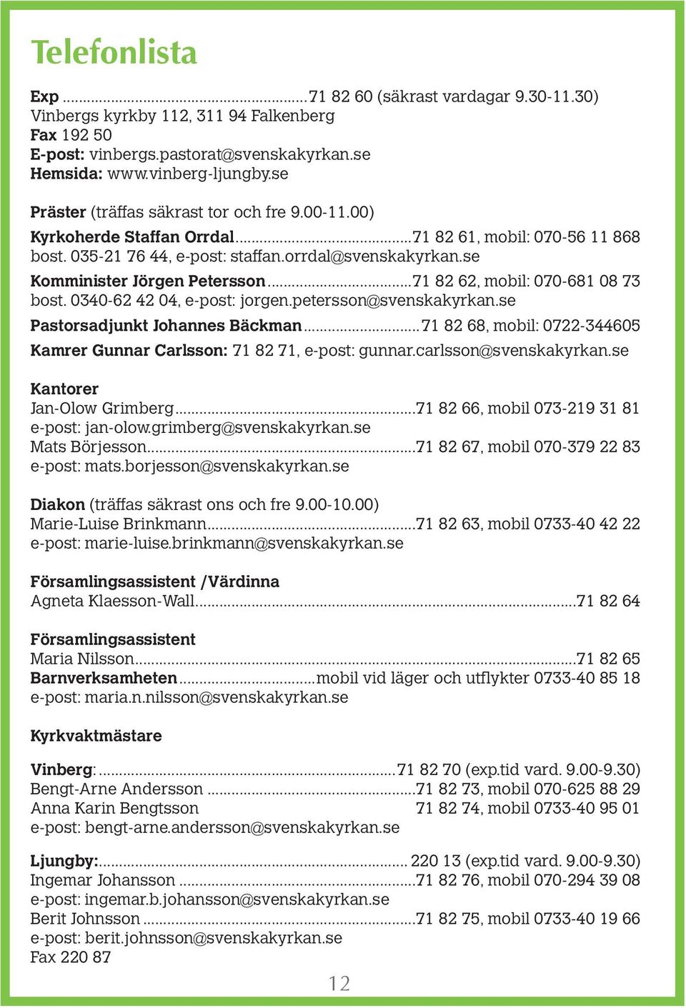 ..71 82 62, mobil: 070-681 08 73 bost. 0340-62 42 04, e-post: jorgen.petersson@svenskakyrkan.se Pastorsadjunkt Johannes Bäckman.