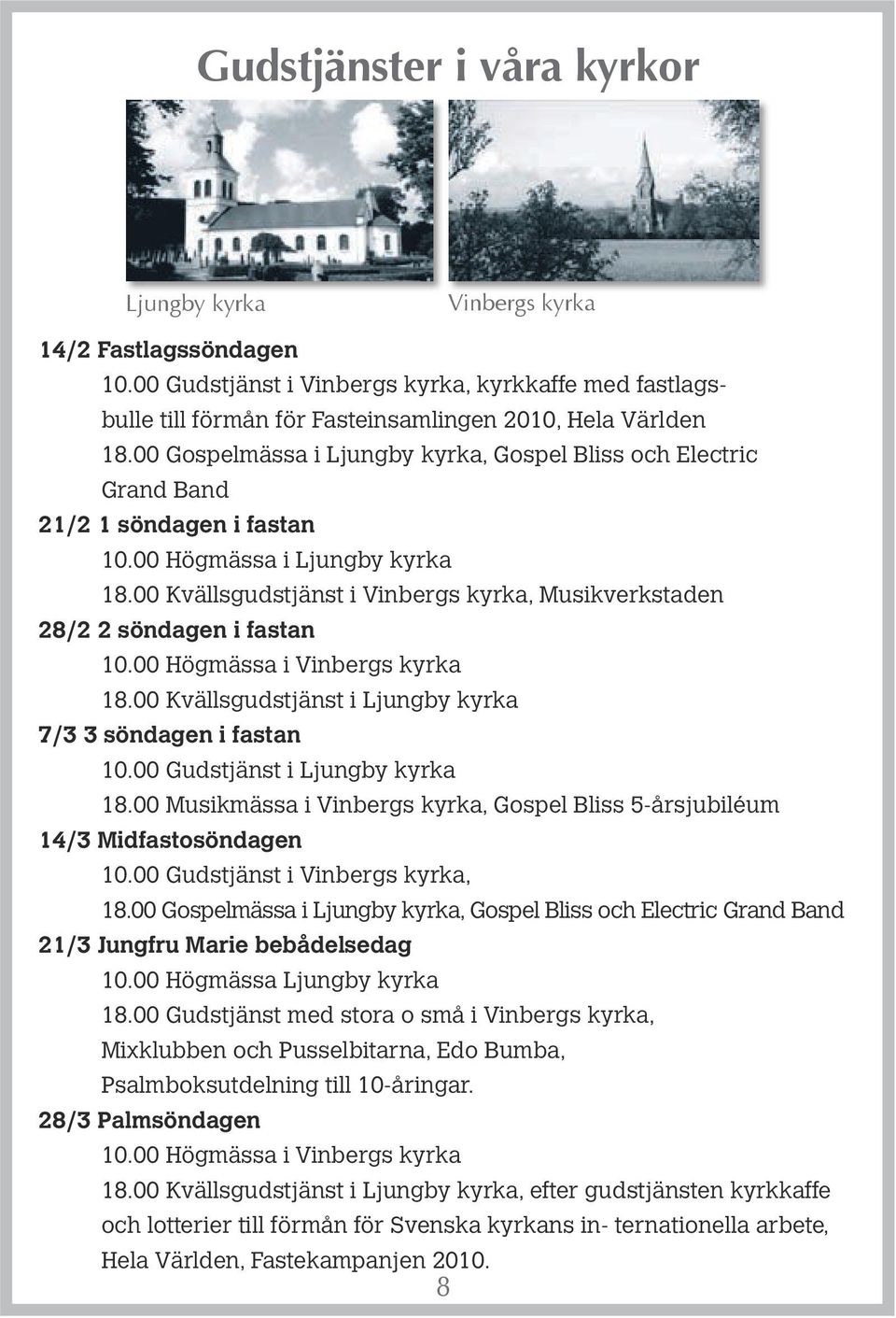 00 Kvällsgudstjänst i Vinbergs kyrka, Musikverkstaden 28/2 2 söndagen i fastan 10.00 Högmässa i Vinbergs kyrka 18.00 Kvällsgudstjänst i Ljungby kyrka 7/3 3 söndagen i fastan 10.