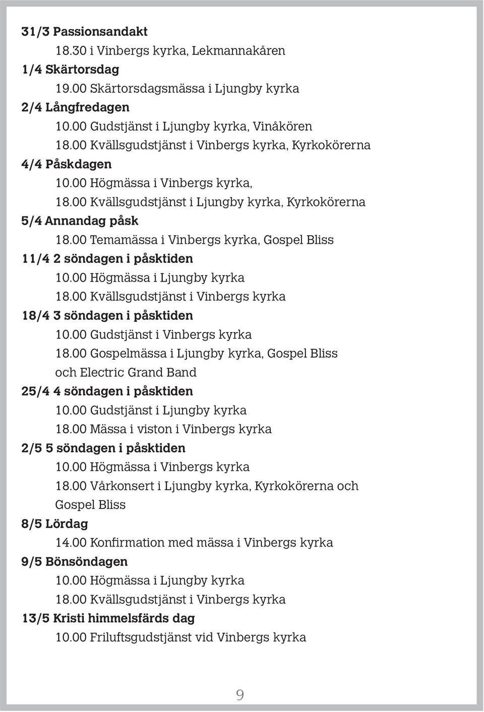 00 Temamässa i Vinbergs kyrka, Gospel Bliss 11/4 2 söndagen i påsktiden 10.00 Högmässa i Ljungby kyrka 18.00 Kvällsgudstjänst i Vinbergs kyrka 18/4 3 söndagen i påsktiden 10.