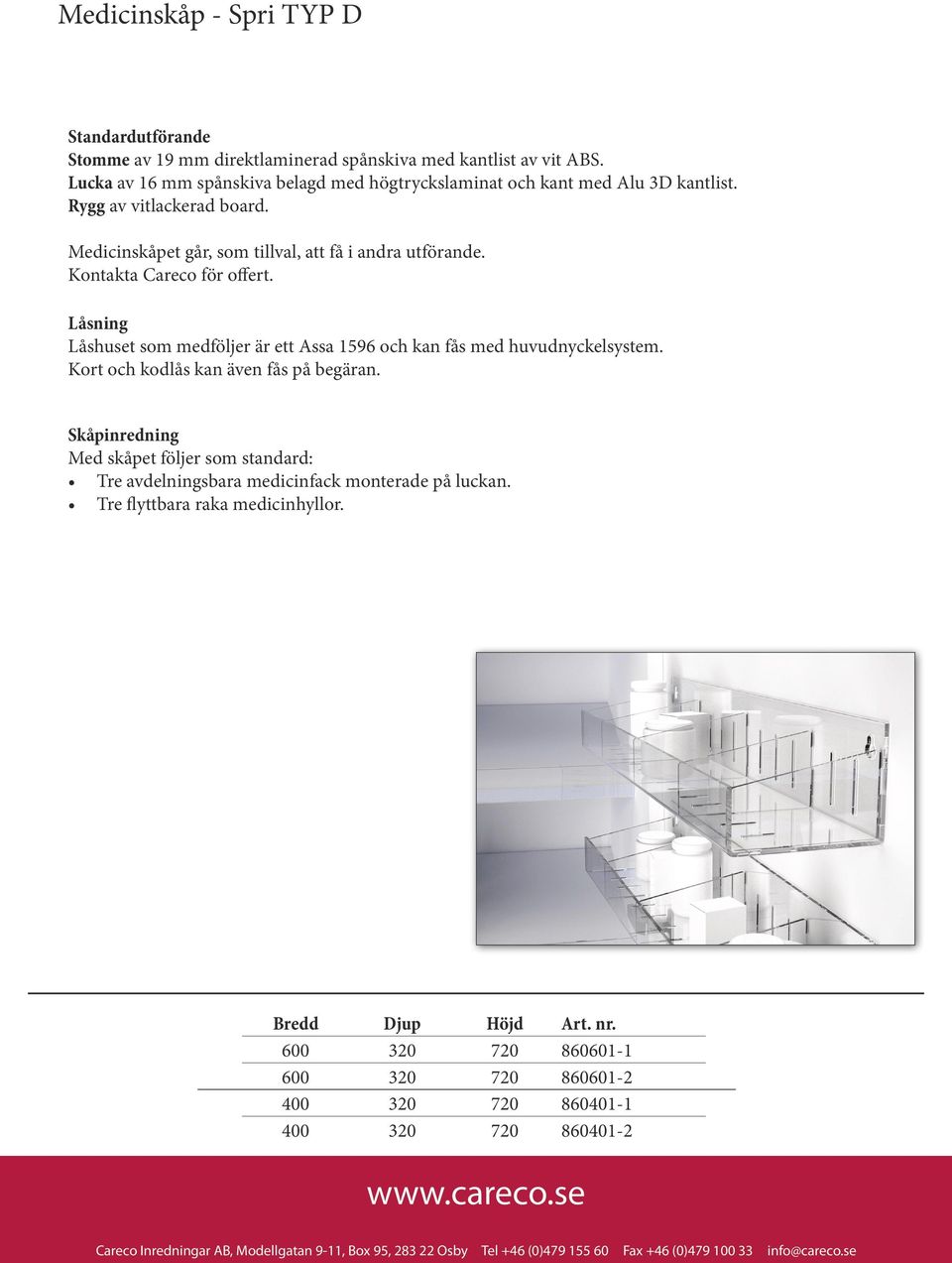 Kort och kodlås kan även fås på begäran. Skåpinredning Med skåpet följer som standard: Tre avdelningsbara medicinfack monterade på luckan. Tre flyttbara raka medicinhyllor. Bredd Djup Höjd Art. nr.