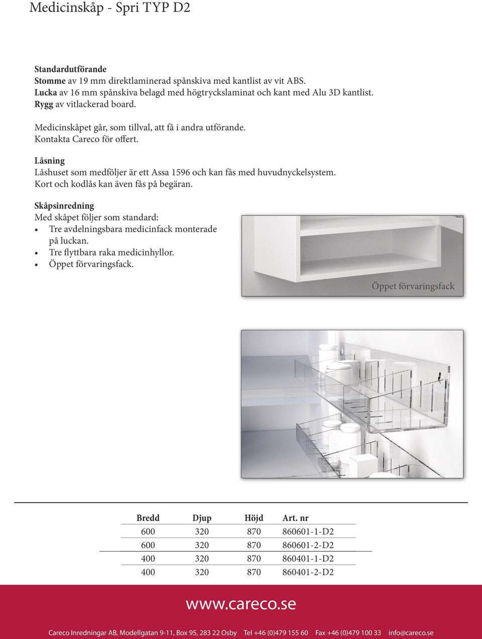 Kort och kodlås kan även fås på begäran. Skåpsinredning Med skåpet följer som standard: Tre avdelningsbara medicinfack monterade på luckan. Tre flyttbara raka medicinhyllor. Öppet förvaringsfack.