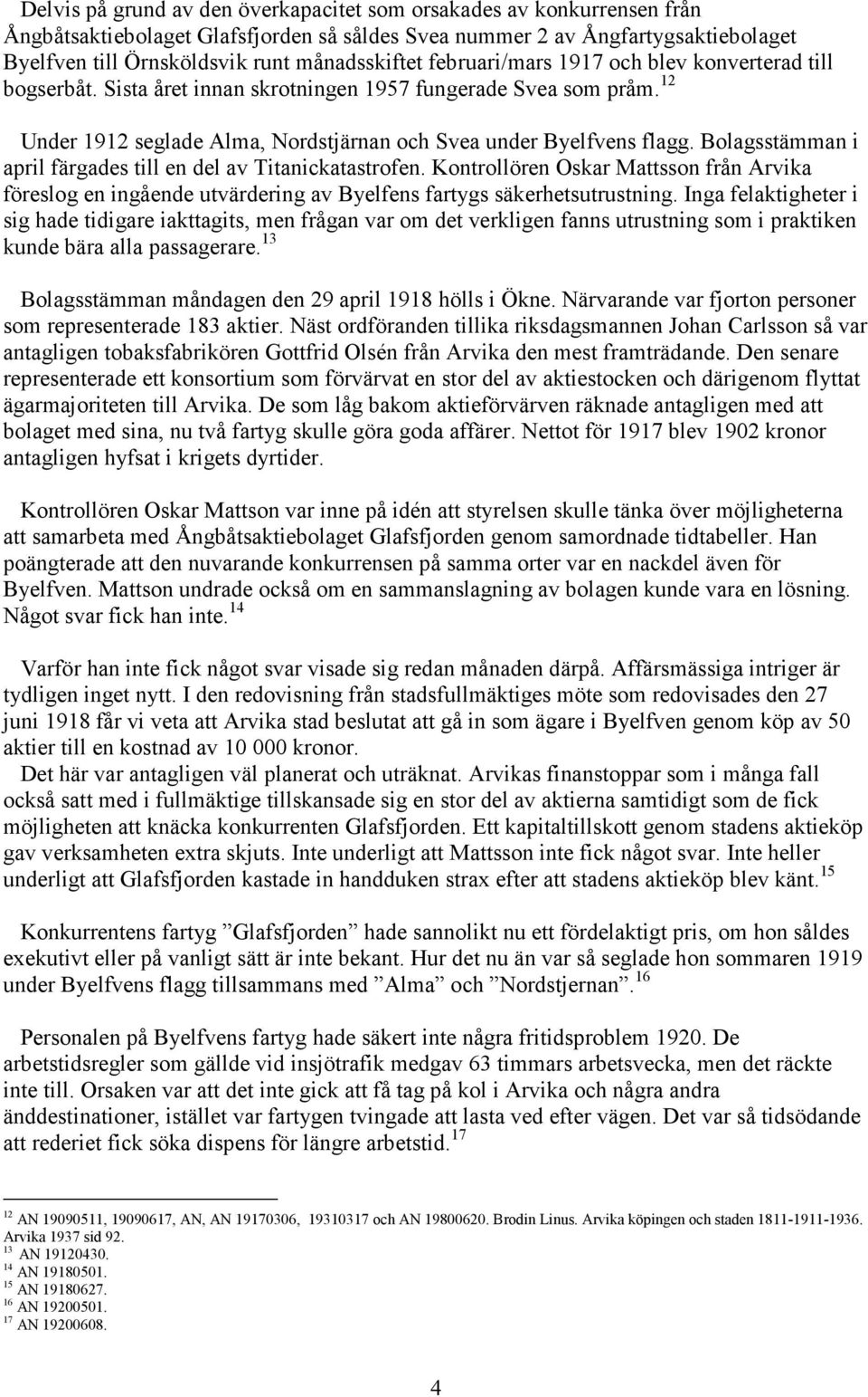 12 Under 1912 seglade Alma, Nordstjärnan och Svea under Byelfvens flagg. Bolagsstämman i april färgades till en del av Titanickatastrofen.