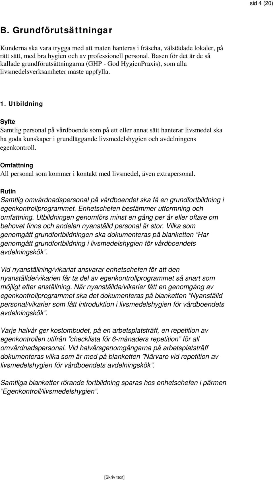 Utbildning Samtlig personal på vårdboende som på ett eller annat sätt hanterar livsmedel ska ha goda kunskaper i grundläggande livsmedelshygien och avdelningens egenkontroll.