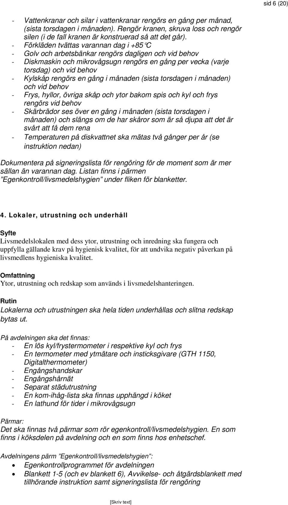 en gång i månaden (sista torsdagen i månaden) och vid behov - Frys, hyllor, övriga skåp och ytor bakom spis och kyl och frys rengörs vid behov - Skärbrädor ses över en gång i månaden (sista torsdagen