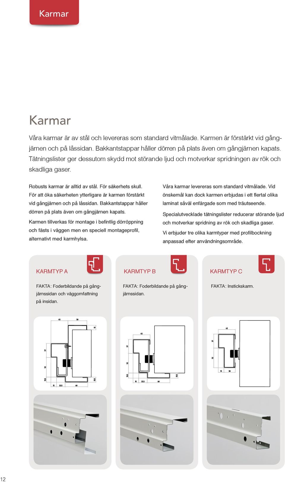 För att öka säkerheten ytterligare är karmen förstärkt vid gångjärnen och på låssidan. Bakkantstappar håller dörren på plats även om gångjärnen kapats.