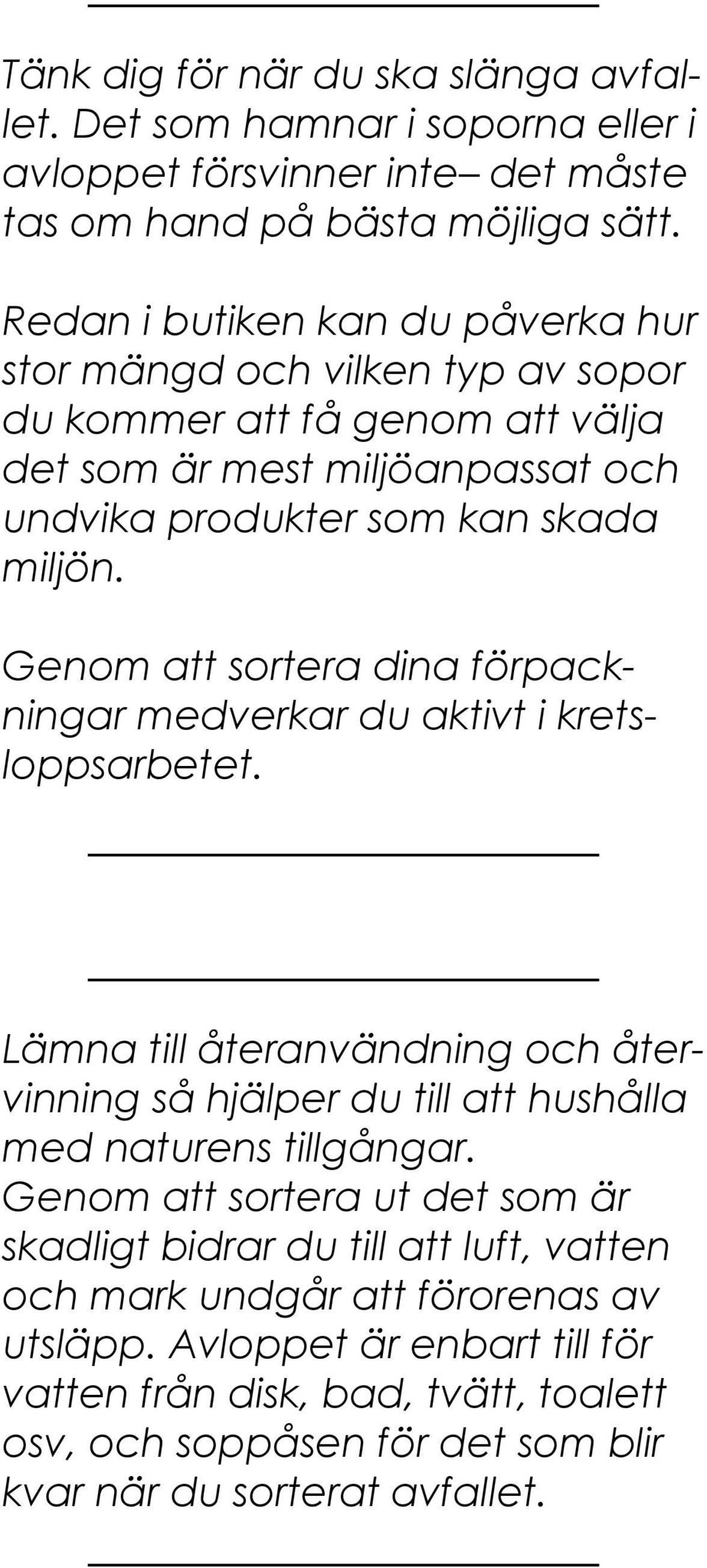 Genom att sortera dina förpackningar medverkar du aktivt i kretsloppsarbetet. Lämna till återanvändning och återvinning så hjälper du till att hushålla med naturens tillgångar.