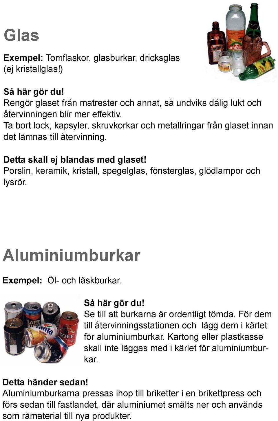 Porslin, keramik, kristall, spegelglas, fönsterglas, glödlampor och lysrör. Aluminiumburkar Exempel: Öl- och läskburkar. Så här gör du! Se till att burkarna är ordentligt tömda.