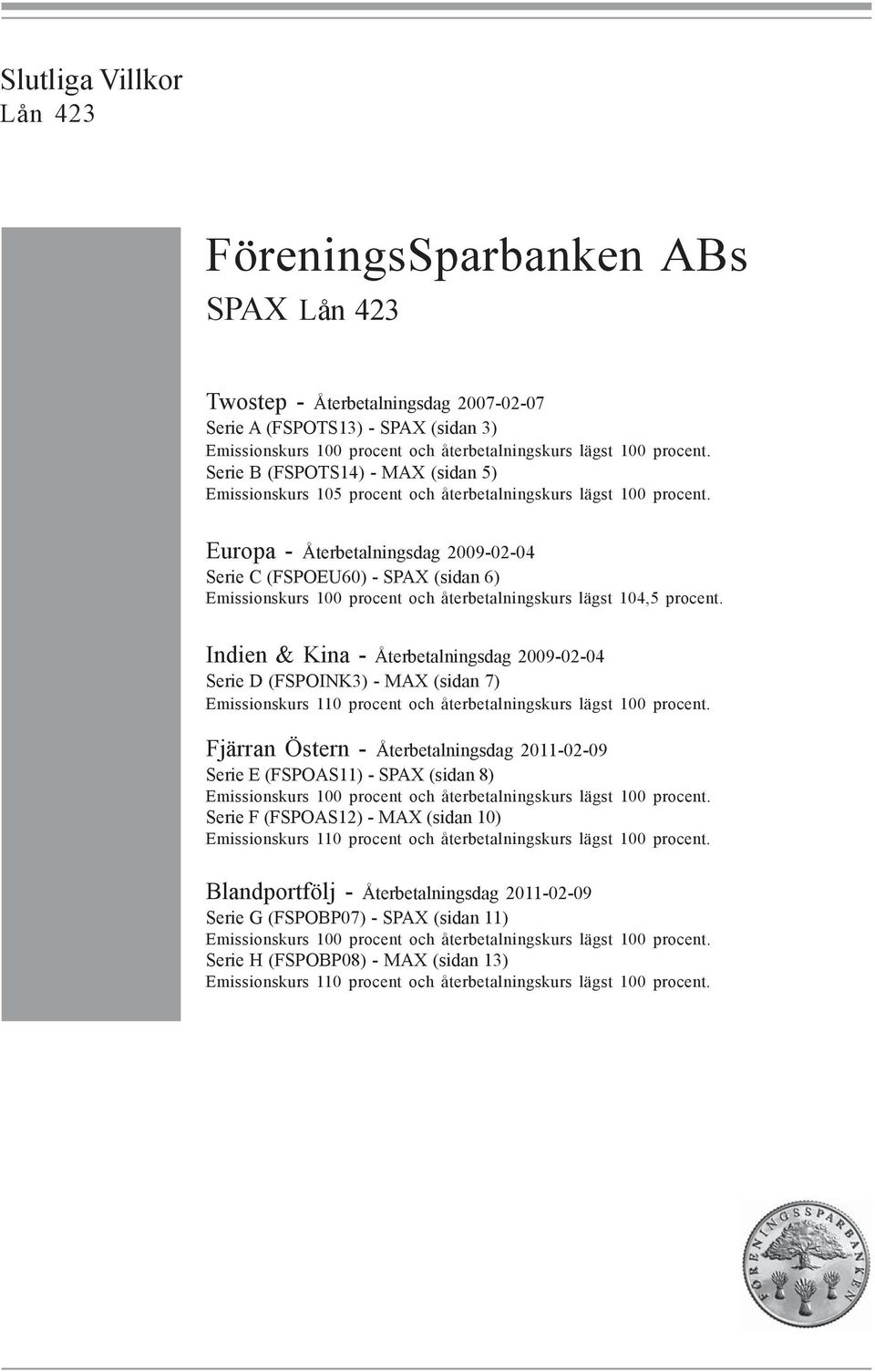 Europa - Återbetalningsdag 2009-02-04 Serie C (FSPOEU60) - SPAX (sidan 6) Emissionskurs 100 procent och återbetalningskurs lägst 104,5 procent.