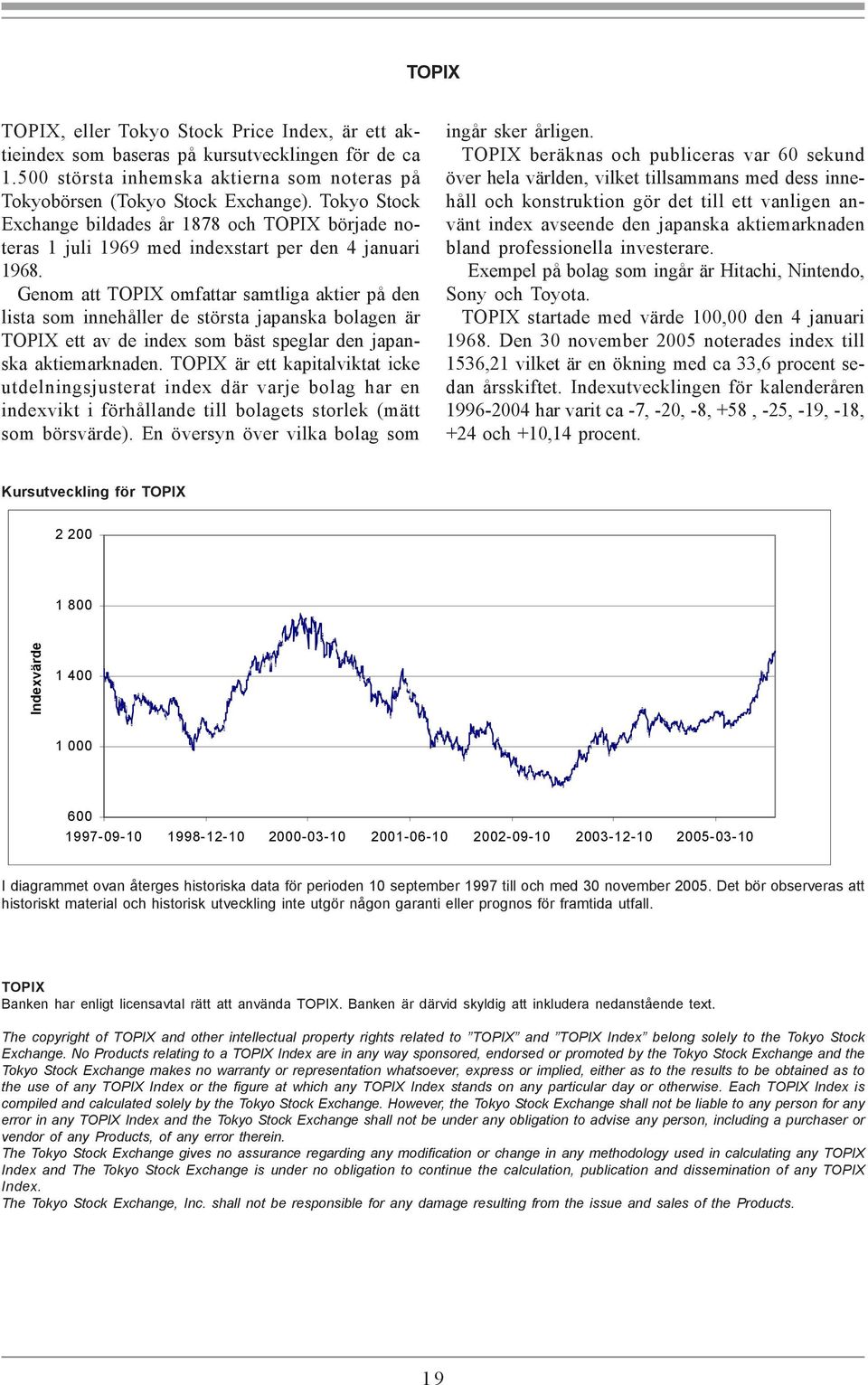 Genom att TOPIX omfattar samtliga aktier på den lista som innehåller de största japanska bolagen är TOPIX ett av de index som bäst speglar den japanska aktiemarknaden.