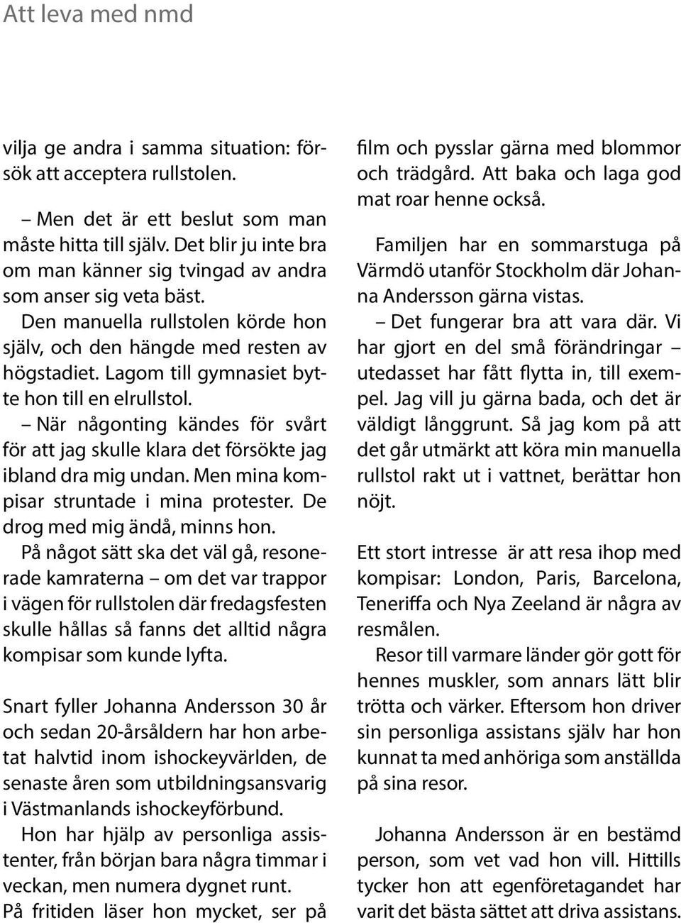 Lagom till gymnasiet bytte hon till en elrullstol. När någonting kändes för svårt för att jag skulle klara det försökte jag ibland dra mig undan. Men mina kompisar struntade i mina protester.