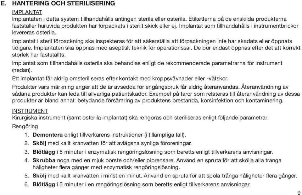 Implantat i steril förpackning ska inspekteras för att säkerställa att förpackningen inte har skadats eller öppnats tidigare. Implantaten ska öppnas med aseptisk teknik för operationssal.