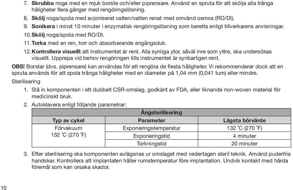 11. Torka med en ren, torr och absorberande engångsduk. 12. Kontrollera visuellt att instrumentet är rent. Alla synliga ytor, såväl inre som yttre, ska undersökas visuellt.