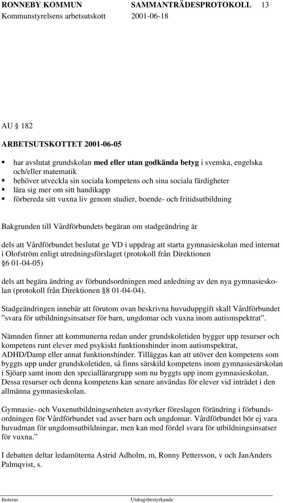 dels att Vårdförbundet beslutat ge VD i uppdrag att starta gymnasieskolan med internat i Olofström enligt utredningsförslaget (protokoll från Direktionen 6 01-04-05) dels att begära ändring av