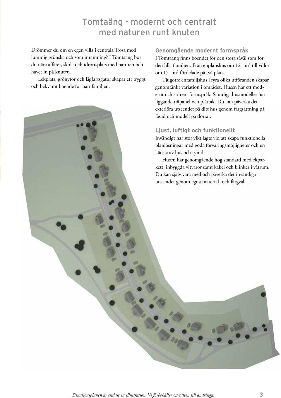 Genomgående modernt formspråk I Tomtaäng finns boendet för den stora såväl som för den lilla familjen. Från enplanshus om 121 m 2 till villor om 151 m 2 fördelade på två plan.