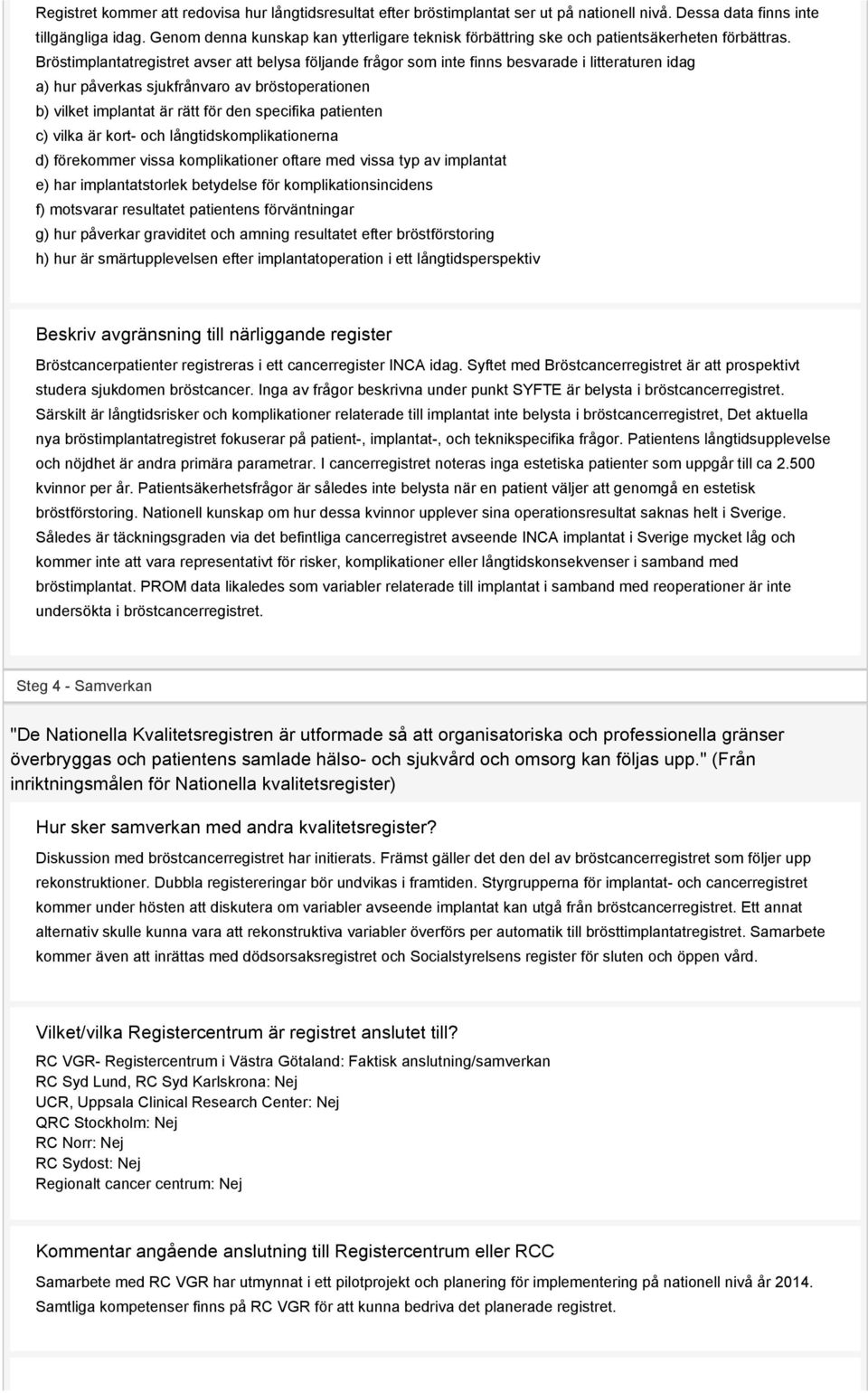 Bröstimplantatregistret avser att belysa följande frågor som inte finns besvarade i litteraturen idag a) hur påverkas sjukfrånvaro av bröstoperationen b) vilket implantat är rätt för den specifika