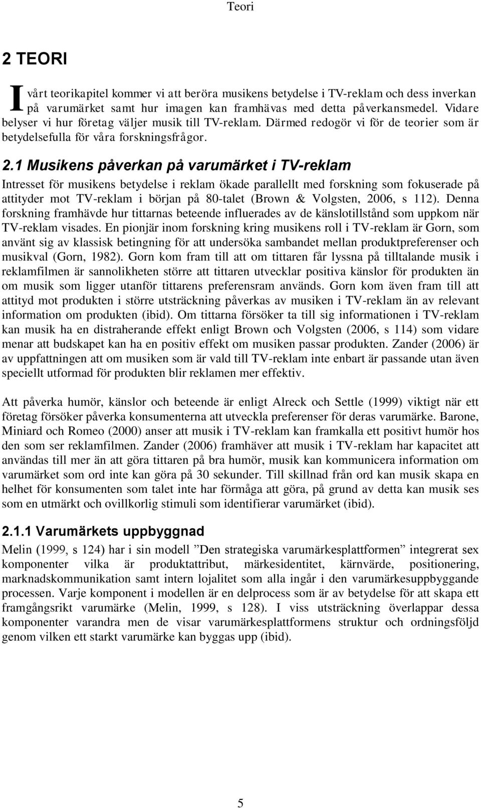 1 Musikens påverkan på varumärket i TV-reklam Intresset för musikens betydelse i reklam ökade parallellt med forskning som fokuserade på attityder mot TV-reklam i början på 80-talet (Brown &