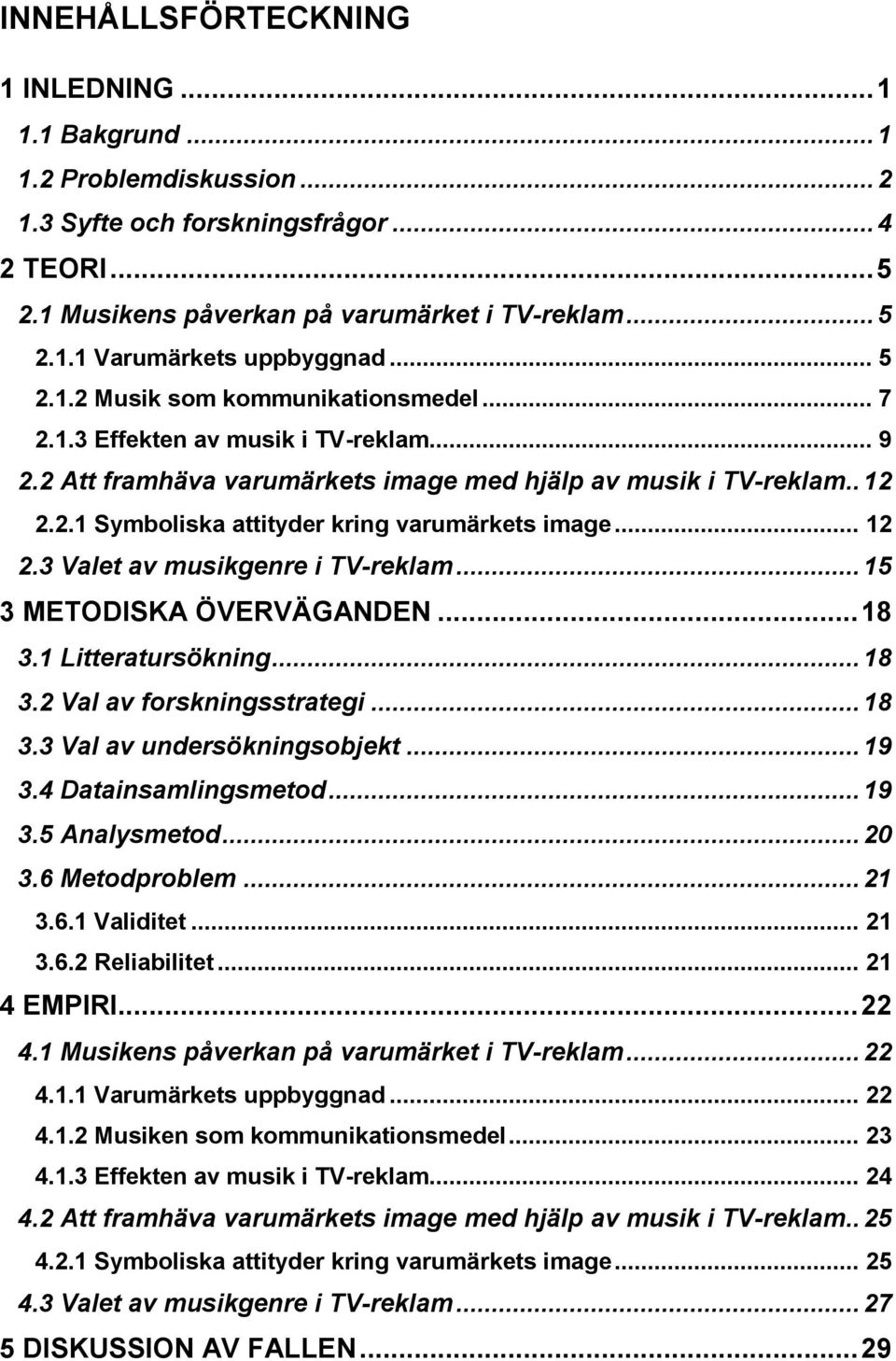 .. 12 2.3 Valet av musikgenre i TV-reklam... 15 3 METODISKA ÖVERVÄGANDEN... 18 3.1 Litteratursökning... 18 3.2 Val av forskningsstrategi... 18 3.3 Val av undersökningsobjekt... 19 3.