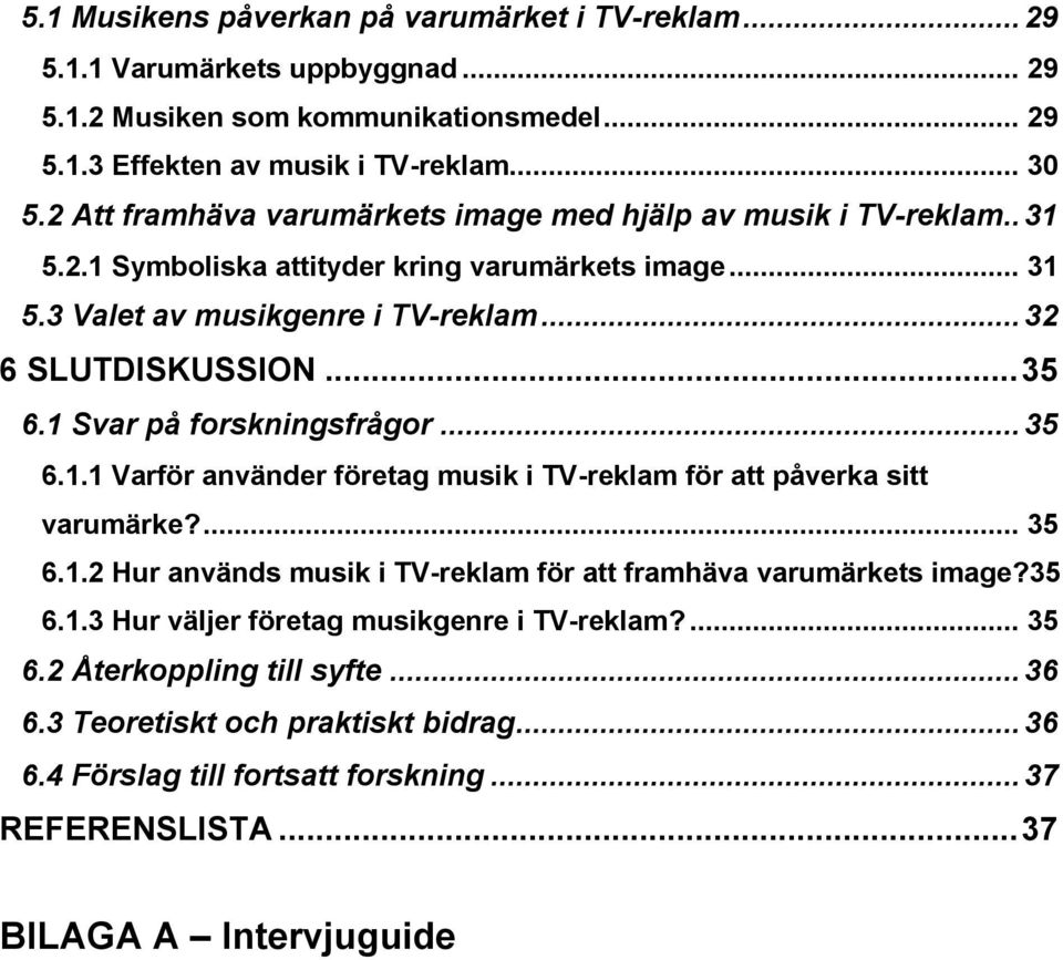 1 Svar på forskningsfrågor... 35 6.1.1 Varför använder företag musik i TV-reklam för att påverka sitt varumärke?... 35 6.1.2 Hur används musik i TV-reklam för att framhäva varumärkets image?35 6.1.3 Hur väljer företag musikgenre i TV-reklam?