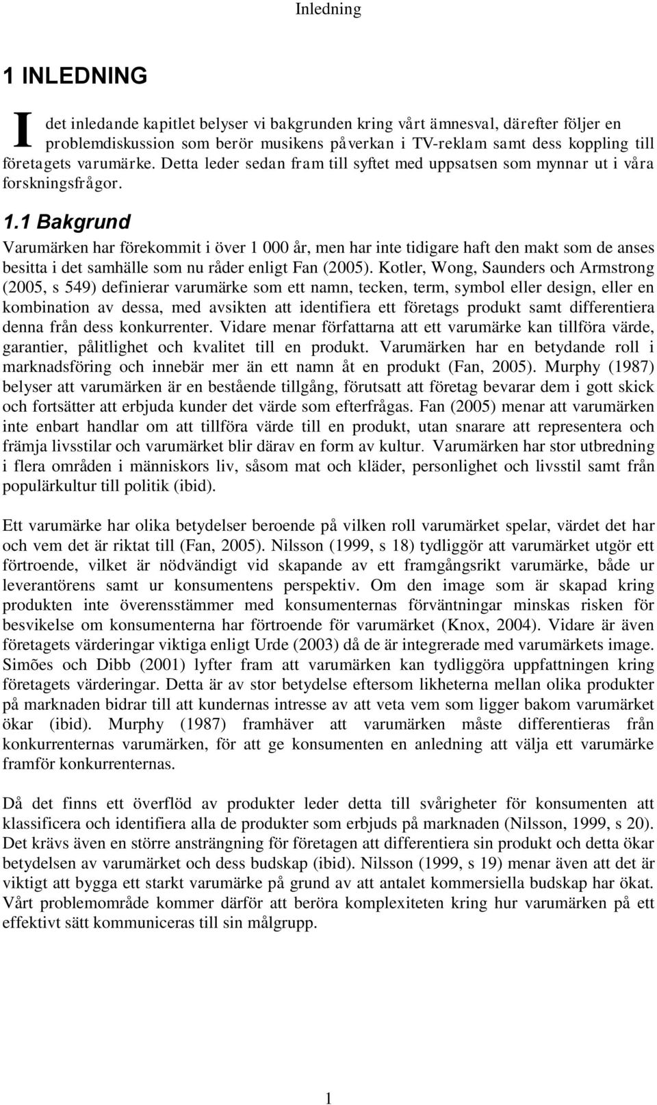 1 Bakgrund Varumärken har förekommit i över 1 000 år, men har inte tidigare haft den makt som de anses besitta i det samhälle som nu råder enligt Fan (2005).