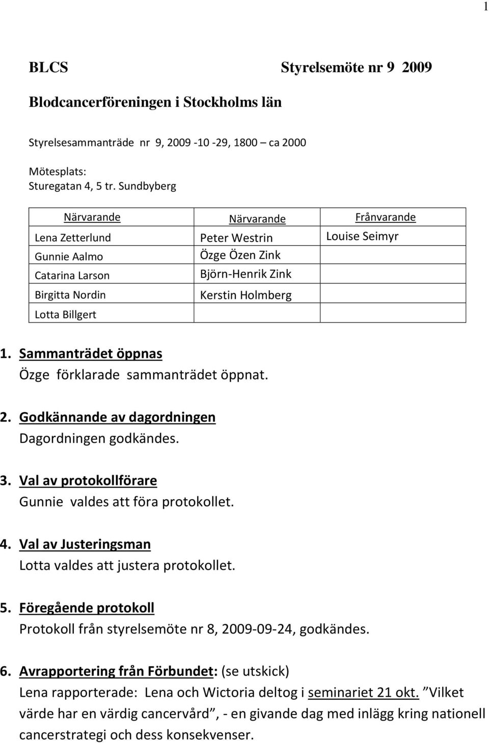 1. Sammanträdet öppnas Özge förklarade sammanträdet öppnat. 2. Godkännande av dagordningen Dagordningen godkändes. 3. Val av protokollförare Gunnie valdes att föra protokollet. 4.