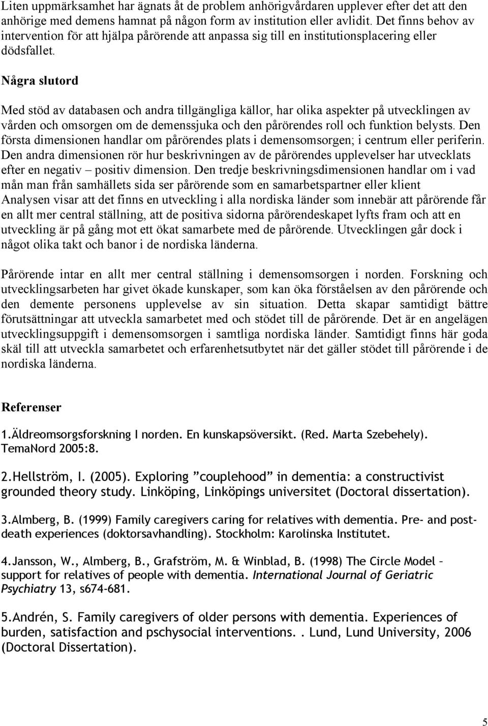 Några slutord Med stöd av databasen och andra tillgängliga källor, har olika aspekter på utvecklingen av vården och omsorgen om de demenssjuka och den pårörendes roll och funktion belysts.