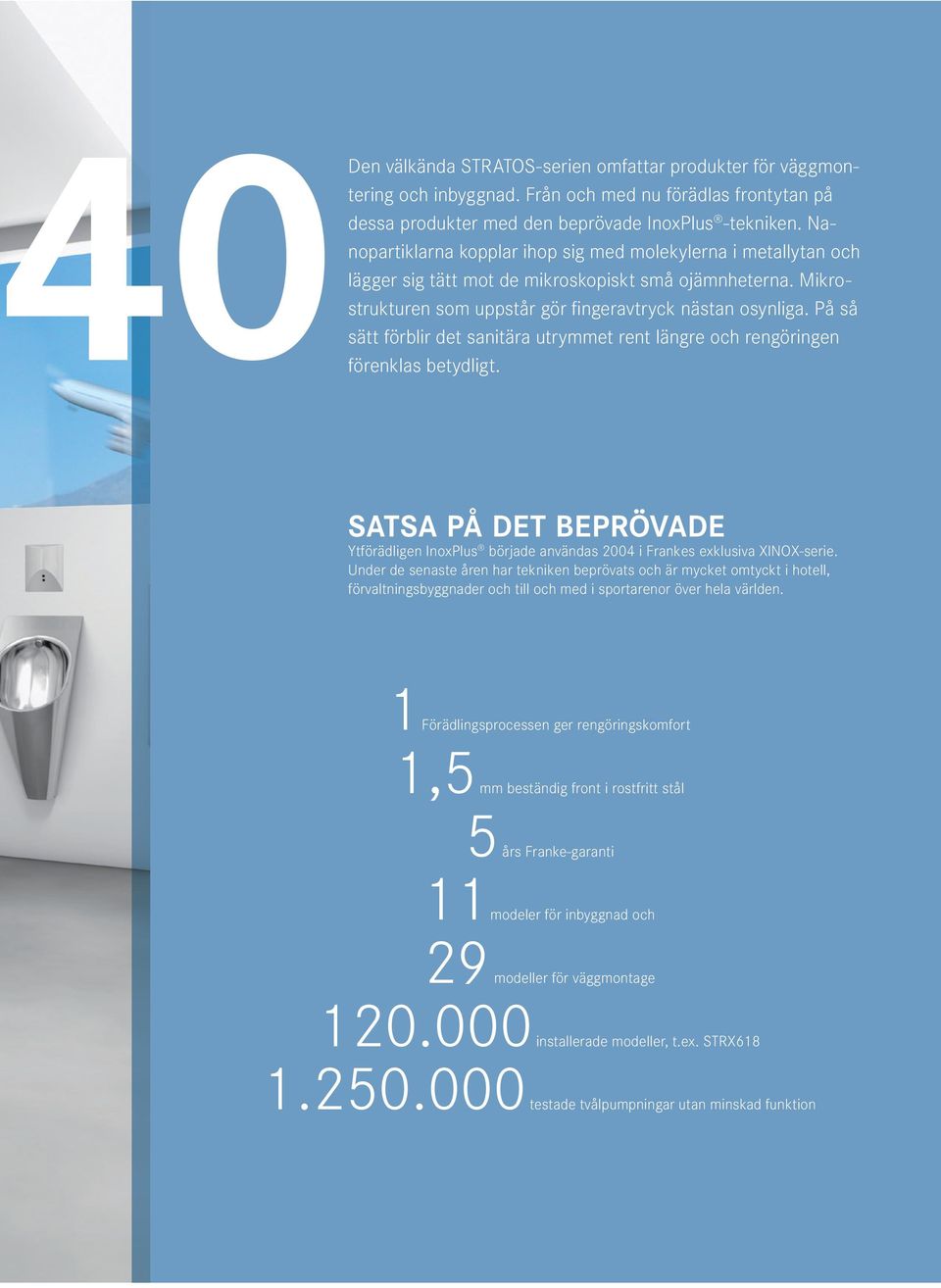 På så sätt förblir det sanitära utrymmet rent längre och rengöringen 0förenklas betydligt. SATSA PÅ DET BEPRÖVADE Ytförädligen InoxPlus började användas 2004 i Frankes exklusiva XINOX-serie.