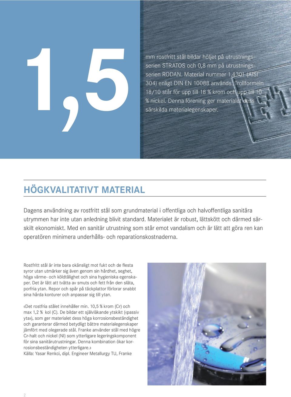 HÖGKVALITATIVT MATERIAL Dagens användning av rostfritt stål som grundmaterial i offentliga och halvoffentliga sanitära utrymmen har inte utan anledning blivit standard.
