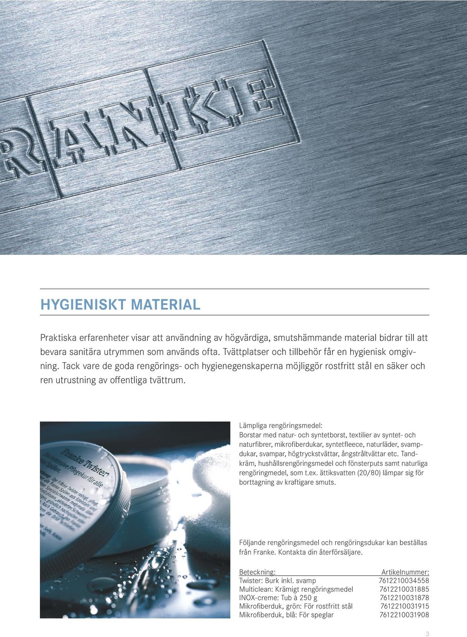 Lämpliga rengöringsmedel: Borstar med natur- och syntetborst, textilier av syntet- och naturfibrer, mikrofiberdukar, syntetfleece, naturläder, svampdukar, svampar, högtryckstvättar, ångstråltvättar