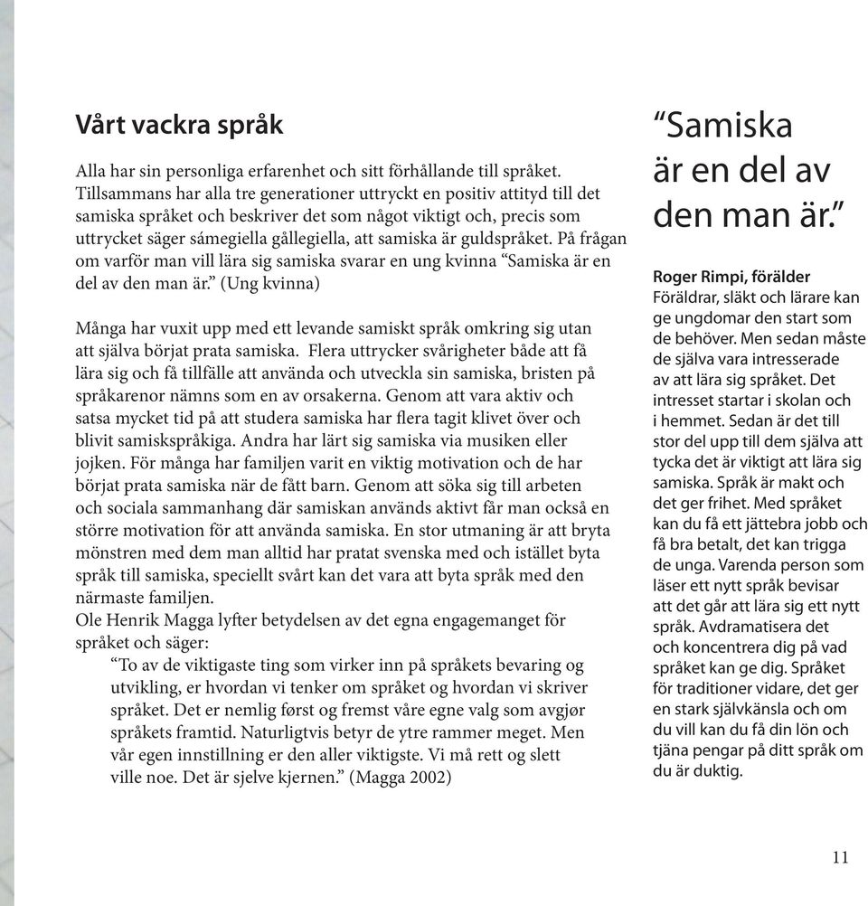 guldspråket. På frågan om varför man vill lära sig samiska svarar en ung kvinna Samiska är en del av den man är.