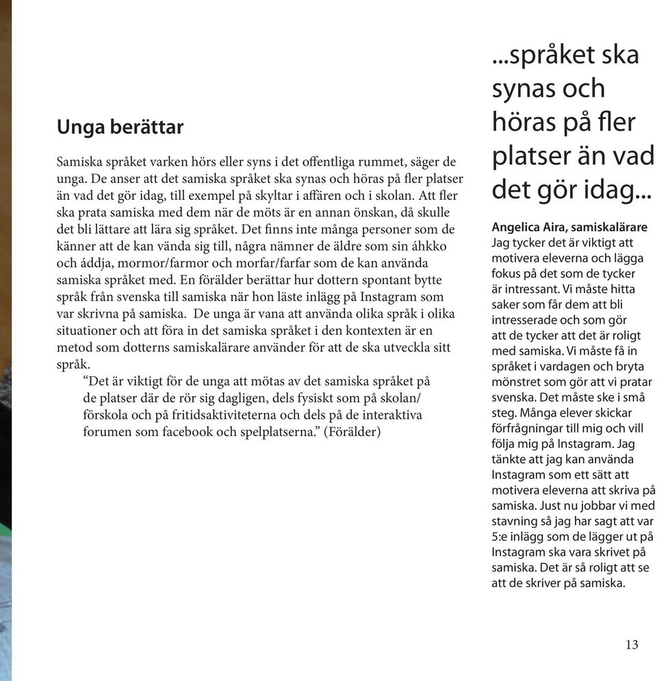 Att fler ska prata samiska med dem när de möts är en annan önskan, då skulle det bli lättare att lära sig språket.