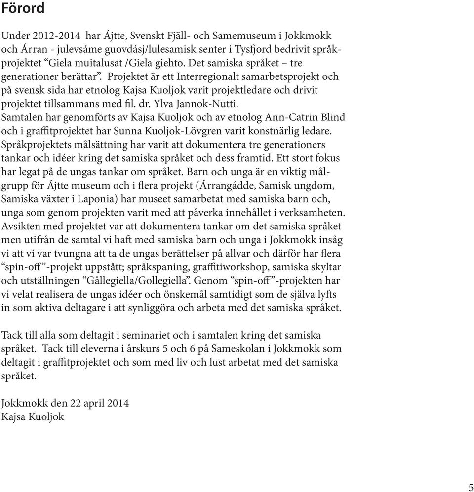 Projektet är ett Interregionalt samarbetsprojekt och på svensk sida har etnolog Kajsa Kuoljok varit projektledare och drivit projektet tillsammans med fil. dr. Ylva Jannok-Nutti.