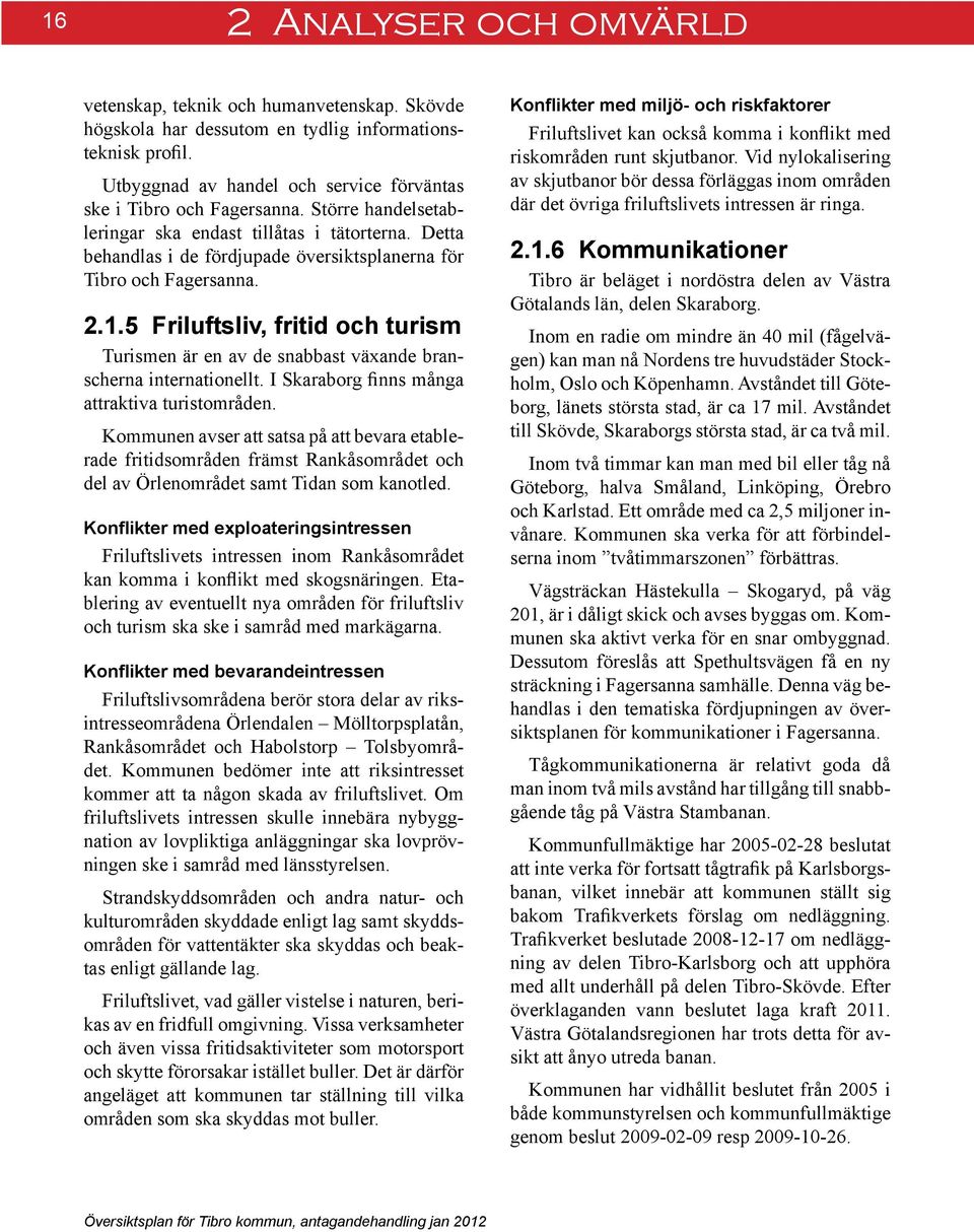 5 Friluftsliv, fritid och turism Turismen är en av de snabbast växande branscherna internationellt. I Skaraborg finns många attraktiva turistområden.