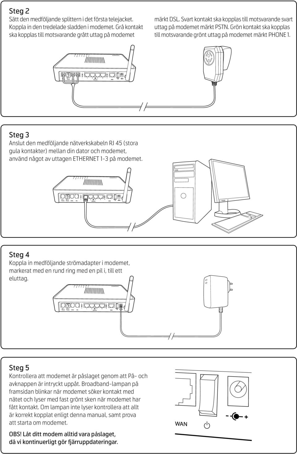 Steg 3 Anslut den medföljande nätverkskabeln RJ 45 (stora gula kontakter) mellan din dator och modemet, använd något av uttagen ETHERNET 1-3 på modemet.