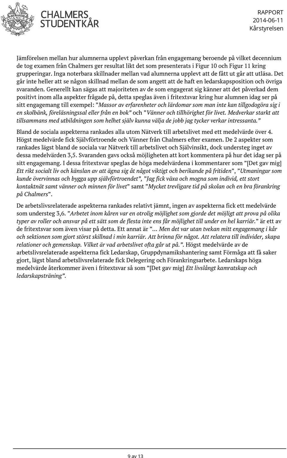 Det går inte heller att se någon skillnad mellan de som angett att de haft en ledarskapsposition och övriga svaranden.