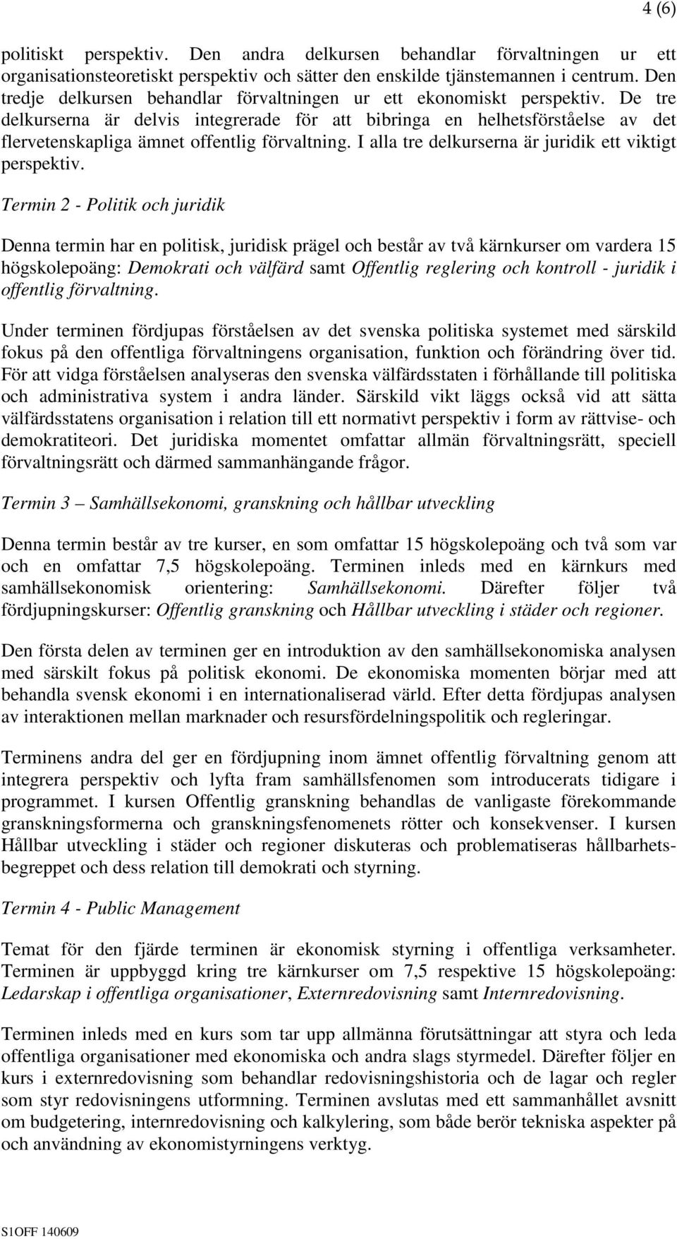 De tre delkurserna är delvis integrerade för att bibringa en helhetsförståelse av det flervetenskapliga ämnet offentlig förvaltning. I alla tre delkurserna är juridik ett viktigt perspektiv.